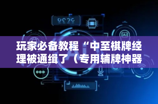 玩家必备教程“中至棋牌经理被通缉了（专用辅牌神器免安装）