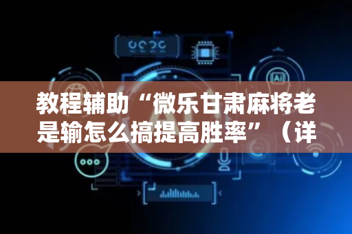 教程辅助“微乐甘肃麻将老是输怎么搞提高胜率”（详细透视教程）-哔哩哔哩