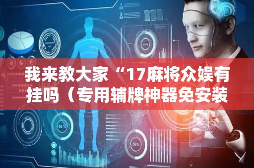 我来教大家“17麻将众娱有挂吗（专用辅牌神器免安装）