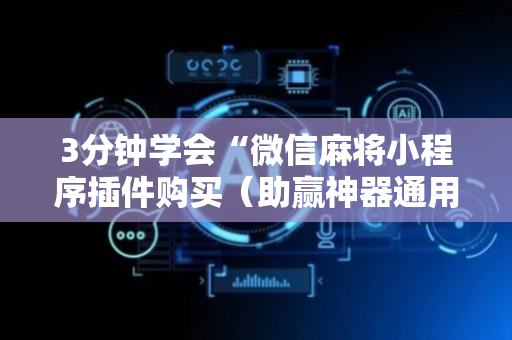 3分钟学会“微信麻将小程序插件购买（助赢神器通用版）