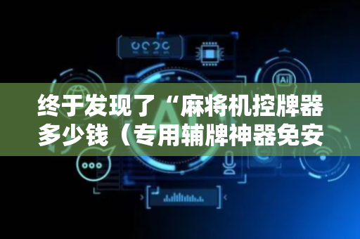终于发现了“麻将机控牌器多少钱（专用辅牌神器免安装）
