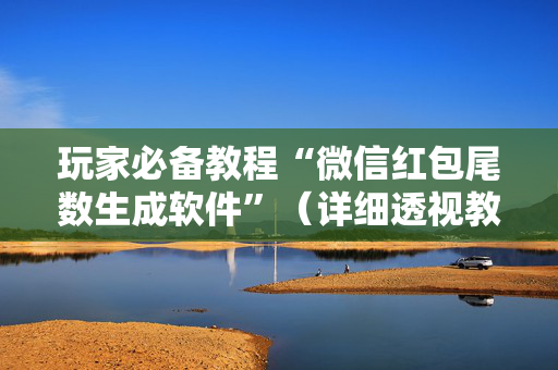 玩家必备教程“微信红包尾数生成软件”（详细透视教程）-哔哩哔哩