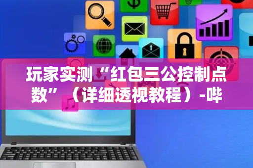 玩家实测“红包三公控制点数”（详细透视教程）-哔哩哔哩