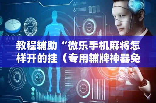 教程辅助“微乐手机麻将怎样开的挂（专用辅牌神器免安装）