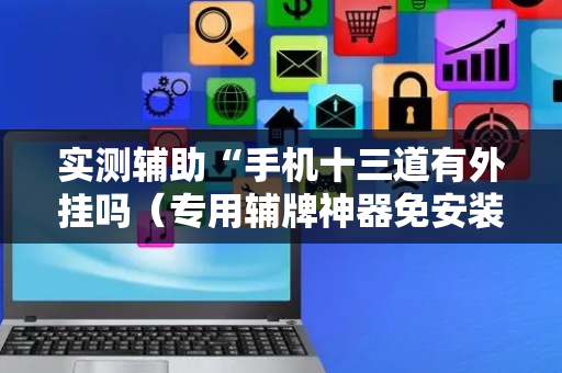 实测辅助“手机十三道有外挂吗（专用辅牌神器免安装）