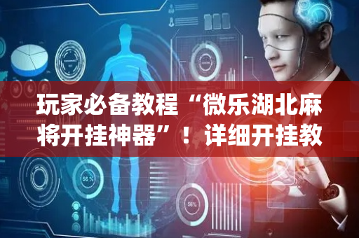 玩家必备教程“微乐湖北麻将开挂神器”！详细开挂教程（确实真的有挂)-抖音