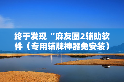 终于发现“麻友圈2辅助软件（专用辅牌神器免安装）