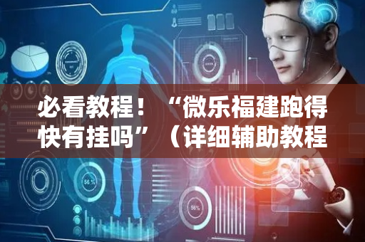 必看教程！“微乐福建跑得快有挂吗”（详细辅助教程）-哔哩哔哩