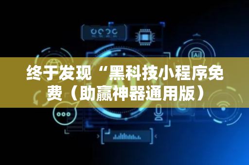 终于发现“黑科技小程序免费（助赢神器通用版）