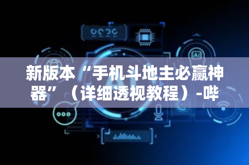 新版本“手机斗地主必赢神器”（详细透视教程）-哔哩哔哩