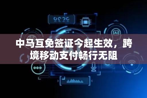 中马互免签证今起生效，跨境移动支付畅行无阻