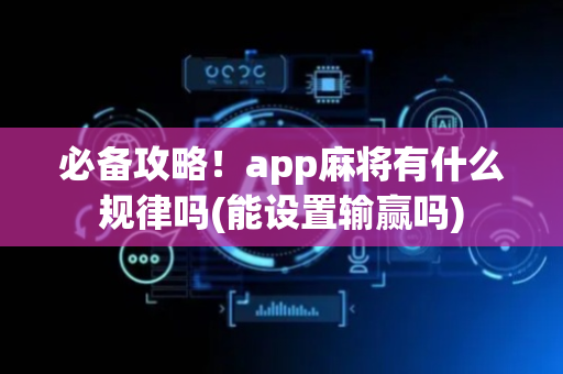 必备攻略！app麻将有什么规律吗(能设置输赢吗)