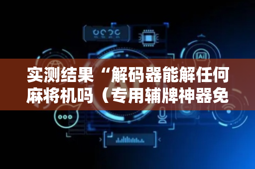 实测结果“解码器能解任何麻将机吗（专用辅牌神器免安装）