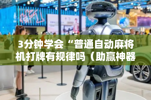 3分钟学会“普通自动麻将机打牌有规律吗（助赢神器通用版）
