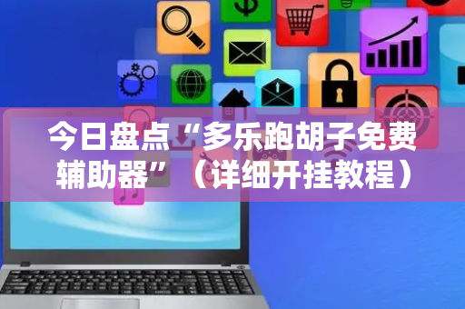 今日盘点“多乐跑胡子免费辅助器”（详细开挂教程）-哔哩哔哩