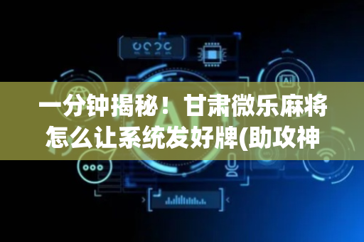 一分钟揭秘！甘肃微乐麻将怎么让系统发好牌(助攻神器怎么才会赢)