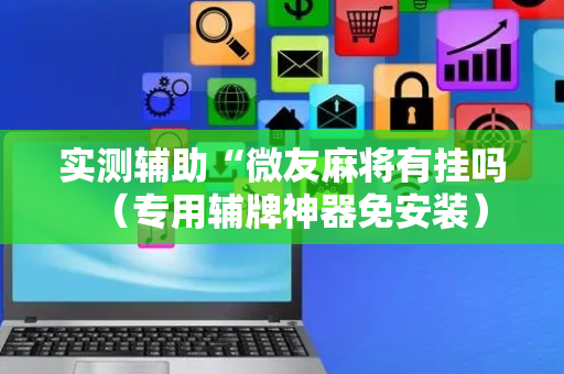 实测辅助“微友麻将有挂吗（专用辅牌神器免安装）
