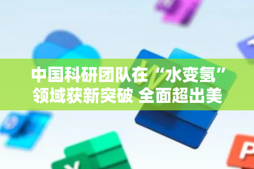 中国科研团队在“水变氢”领域获新突破 全面超出美国国家能源局2026年国际指标