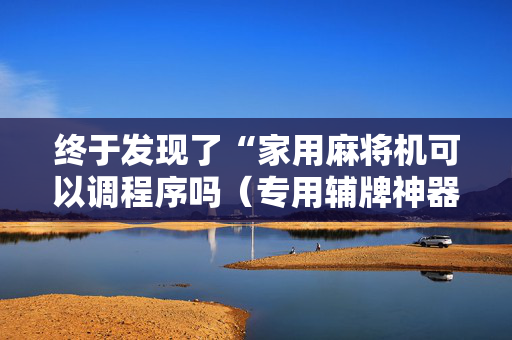 终于发现了“家用麻将机可以调程序吗（专用辅牌神器免安装）