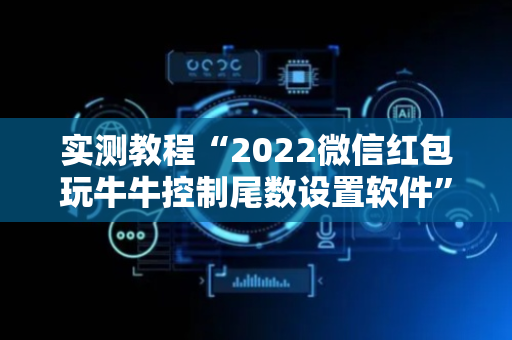 实测教程“2022微信红包玩牛牛控制尾数设置软件”（详细透视教程）-哔哩哔哩