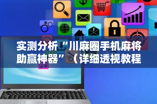 实测分析“川麻圈手机麻将助赢神器”（详细透视教程）-哔哩哔哩
