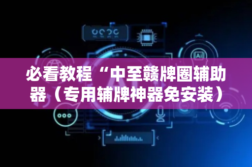 必看教程“中至赣牌圈辅助器（专用辅牌神器免安装）