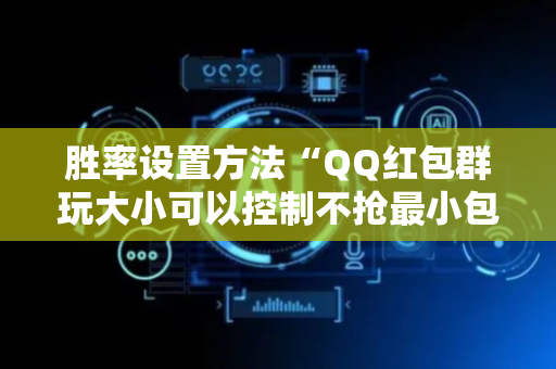 胜率设置方法“QQ红包群玩大小可以控制不抢最小包吗”（详细透视教程）-哔哩哔哩