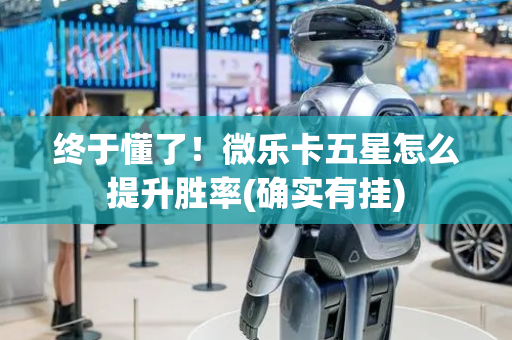 终于懂了！微乐卡五星怎么提升胜率(确实有挂)