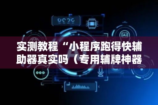实测教程“小程序跑得快辅助器真实吗（专用辅牌神器免安装）