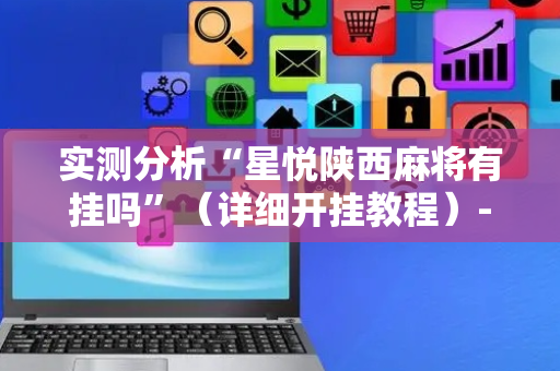 实测分析“星悦陕西麻将有挂吗”（详细开挂教程）-哔哩哔哩