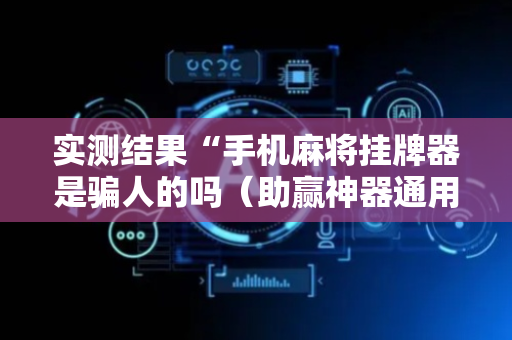 实测结果“手机麻将挂牌器是骗人的吗（助赢神器通用版）