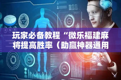 玩家必备教程“微乐福建麻将提高胜率（助赢神器通用版）