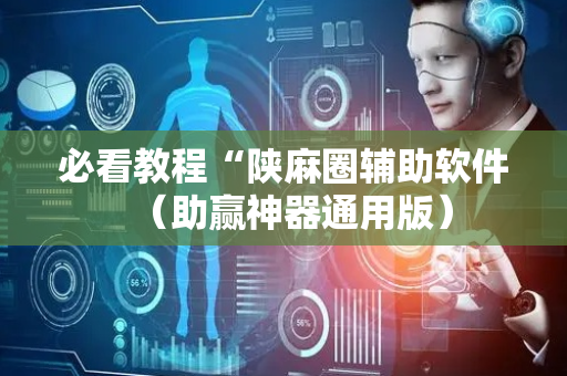 必看教程“陕麻圈辅助软件（助赢神器通用版）