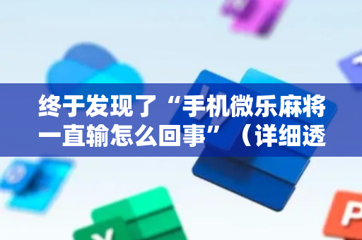 终于发现了“手机微乐麻将一直输怎么回事”（详细透视教程）-哔哩哔哩