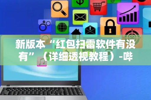 新版本“红包扫雷软件有没有”（详细透视教程）-哔哩哔哩