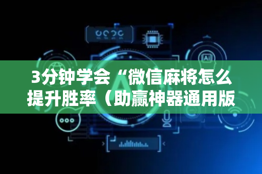 3分钟学会“微信麻将怎么提升胜率（助赢神器通用版）