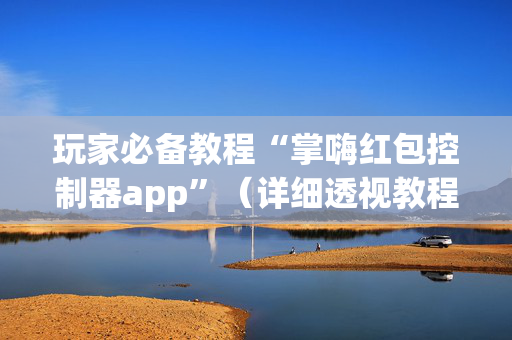 玩家必备教程“掌嗨红包控制器app”（详细透视教程）-哔哩哔哩