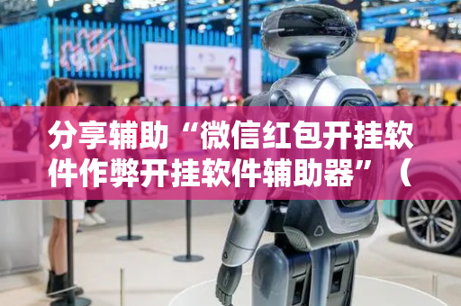 分享辅助“微信红包开挂软件作弊开挂软件辅助器”（详细透视教程）-哔哩哔哩