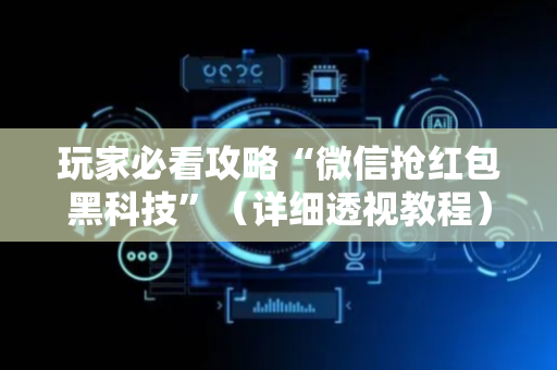 玩家必看攻略“微信抢红包黑科技”（详细透视教程）-哔哩哔哩