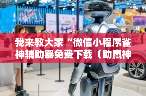 我来教大家“微信小程序雀神辅助器免费下载（助赢神器通用版）