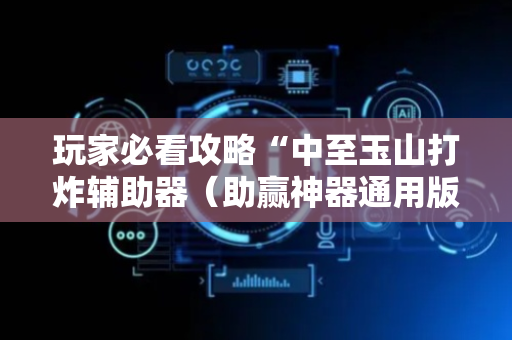 玩家必看攻略“中至玉山打炸辅助器（助赢神器通用版）