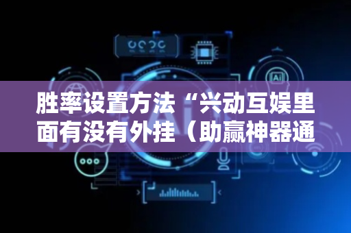 胜率设置方法“兴动互娱里面有没有外挂（助赢神器通用版）