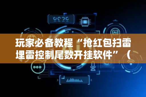 玩家必备教程“抢红包扫雷埋雷控制尾数开挂软件”（详细透视教程）-哔哩哔哩