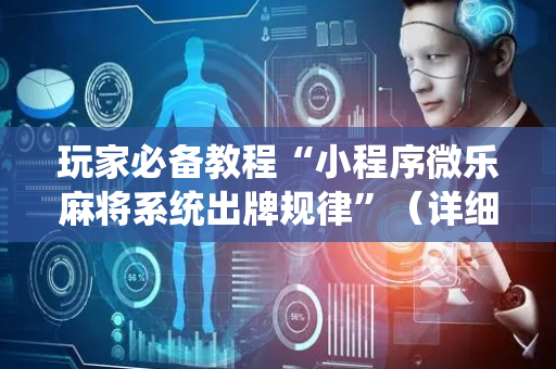 玩家必备教程“小程序微乐麻将系统出牌规律”（详细透视教程）-哔哩哔哩