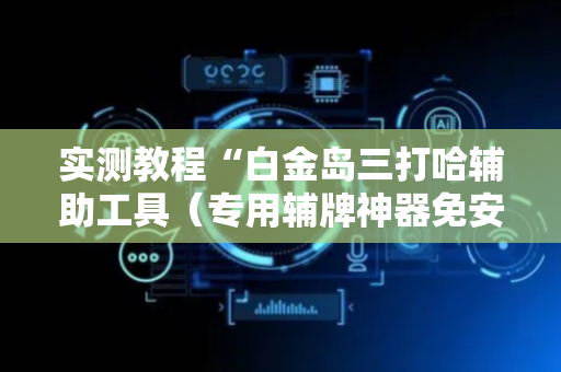 实测教程“白金岛三打哈辅助工具（专用辅牌神器免安装）