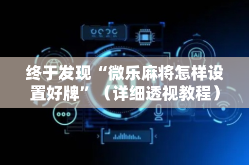 终于发现“微乐麻将怎样设置好牌”（详细透视教程）-哔哩哔哩