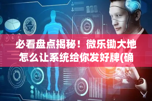 必看盘点揭秘！微乐锄大地怎么让系统给你发好牌(确实有挂)