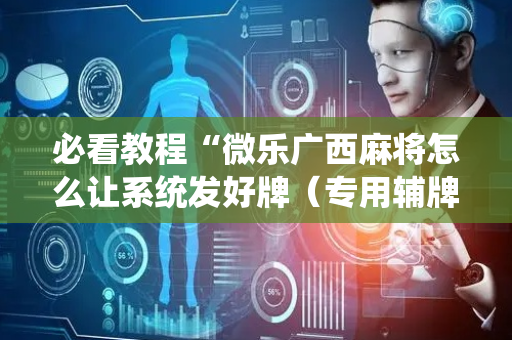 必看教程“微乐广西麻将怎么让系统发好牌（专用辅牌神器免安装）