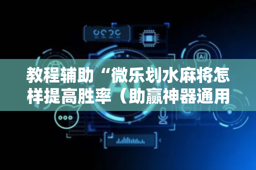 教程辅助“微乐划水麻将怎样提高胜率（助赢神器通用版）