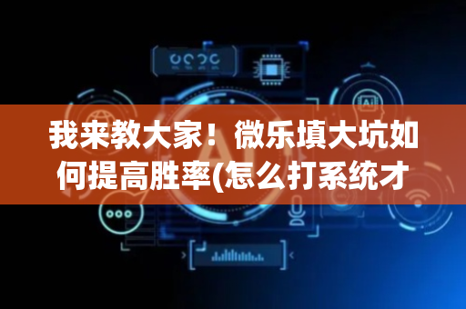 我来教大家！微乐填大坑如何提高胜率(怎么打系统才能给好牌)